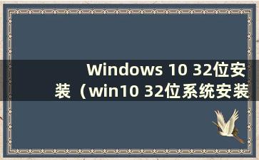 Windows 10 32位安装（win10 32位系统安装教程）